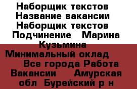 Наборщик текстов › Название вакансии ­ Наборщик текстов › Подчинение ­ Марина Кузьмина › Минимальный оклад ­ 1 500 - Все города Работа » Вакансии   . Амурская обл.,Бурейский р-н